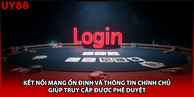 Kết nối mạng ổn định và thông tin chính chủ giúp truy cập được phê duyệt
